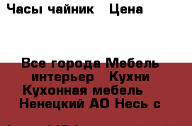 Часы-чайник › Цена ­ 3 000 - Все города Мебель, интерьер » Кухни. Кухонная мебель   . Ненецкий АО,Несь с.